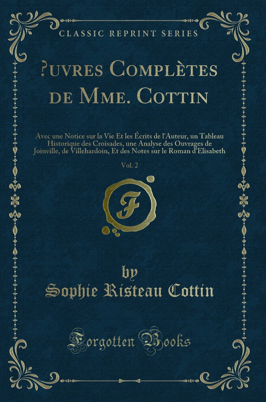 Œuvres Complètes de Mme. Cottin, Vol. 2: Avec une Notice sur la Vie Et les Écrits de l''Auteur, un Tableau Historique des Croisades, une Analyse des Ouvrages de Joinville, de Villehardoin, Et des Notes sur le Roman d''Elisabeth (Classic Reprint)