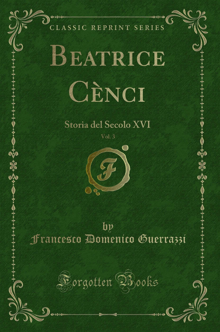 Beatrice Cènci, Vol. 3: Storia del Secolo XVI (Classic Reprint)