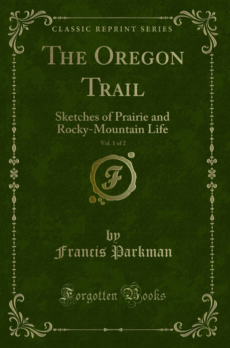 The Oregon Trail, Vol. 1 of 2: Sketches of Prairie and Rocky-Mountain Life (Classic Reprint)