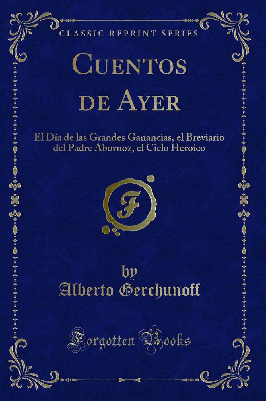 Cuentos de Ayer: El Día de las Grandes Ganancias, el Breviario del Padre Abornoz, el Ciclo Heroico (Classic Reprint)