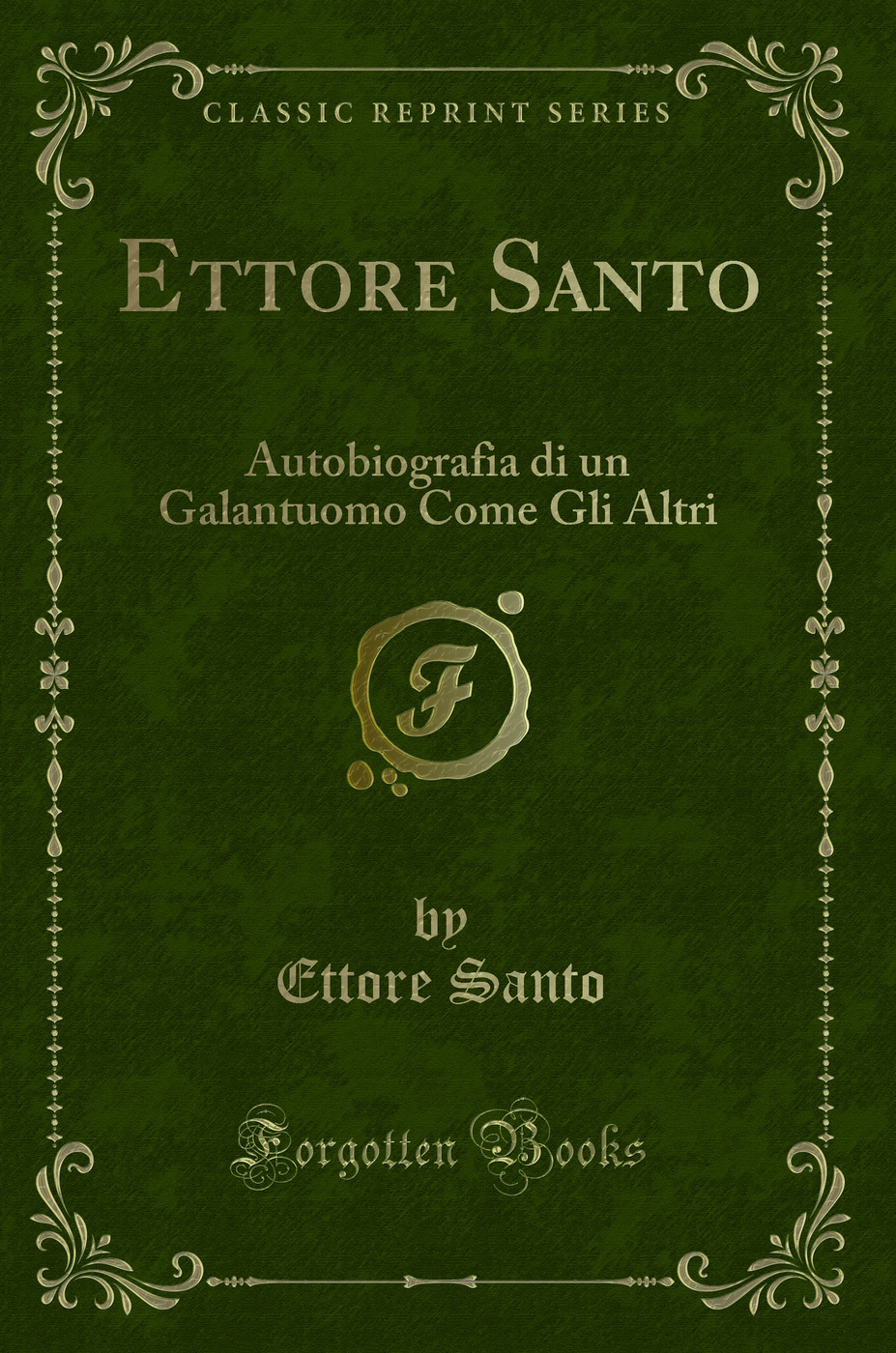 Ettore Santo: Autobiografia di un Galantuomo Come Gli Altri (Classic Reprint)