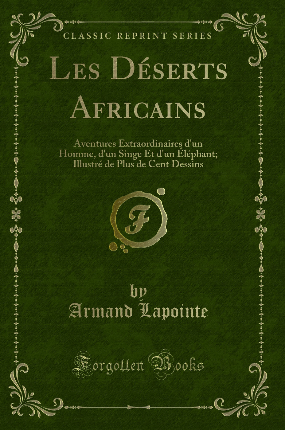 Les Déserts Africains: Aventures Extraordinaires d'un Homme, d'un Singe Et d'un Éléphant; Illustré de Plus de Cent Dessins (Classic Reprint)