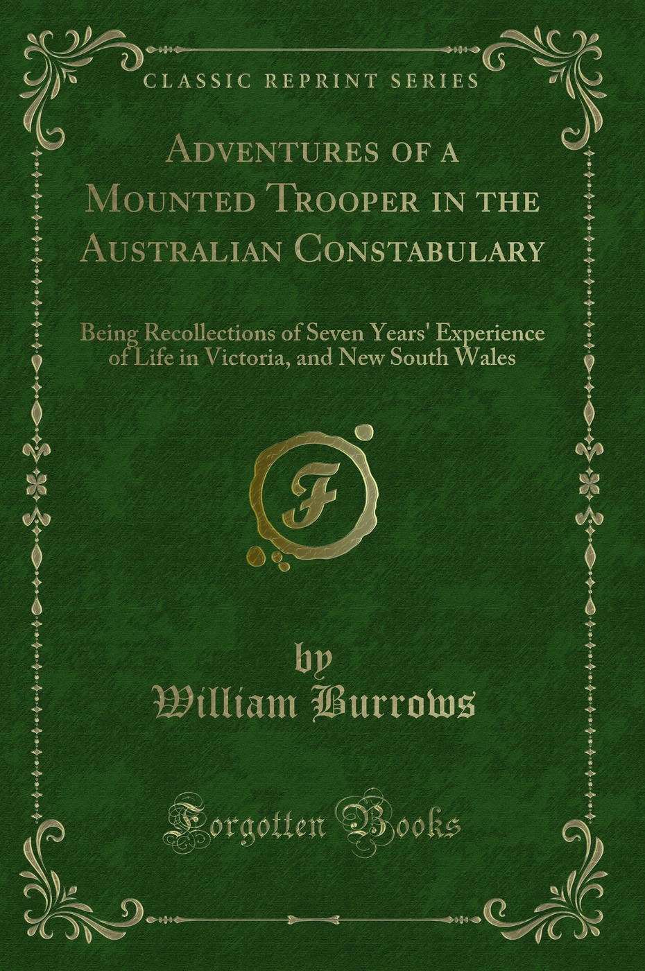 Adventures of a Mounted Trooper in the Australian Constabulary: Being Recollections of Seven Years' Experience of Life in Victoria, and New South Wales (Classic Reprint)