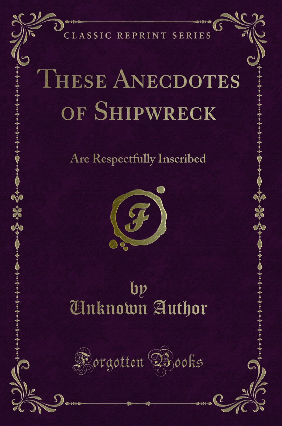 These Anecdotes of Shipwreck: Are Respectfully Inscribed (Classic Reprint)