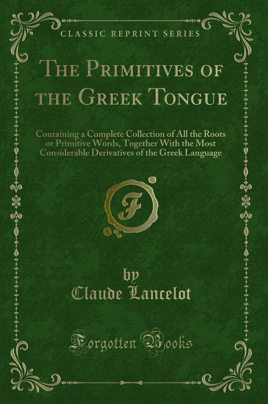The Primitives of the Greek Tongue: Containing a Complete Collection of All the Roots or Primitive Words, Together With the Most Considerable Derivatives of the Greek Language (Classic Reprint)