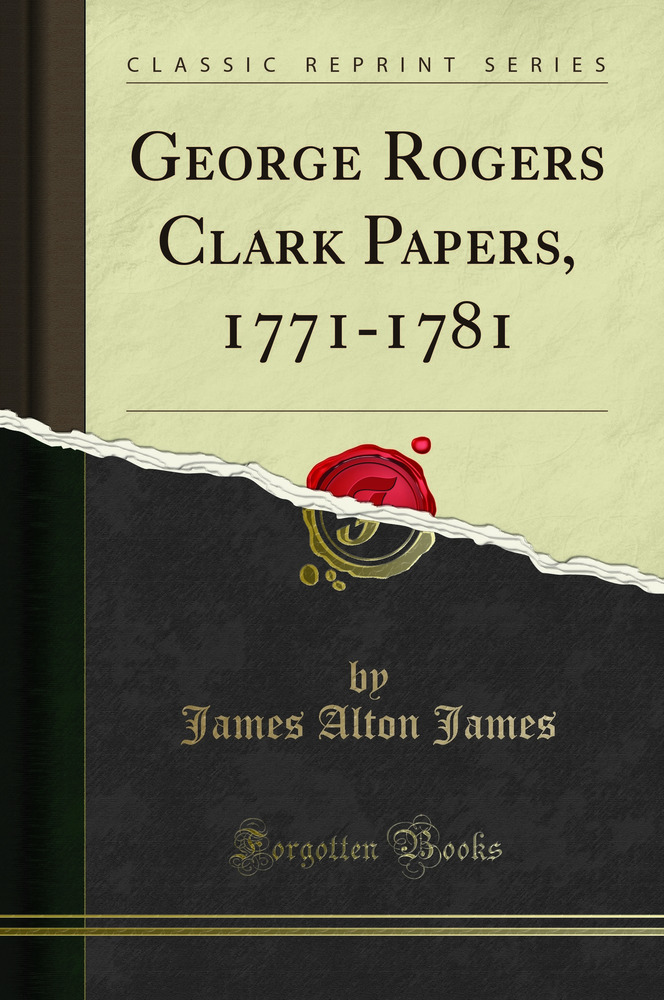 George Rogers Clark Papers, 1771-1781 (Classic Reprint)