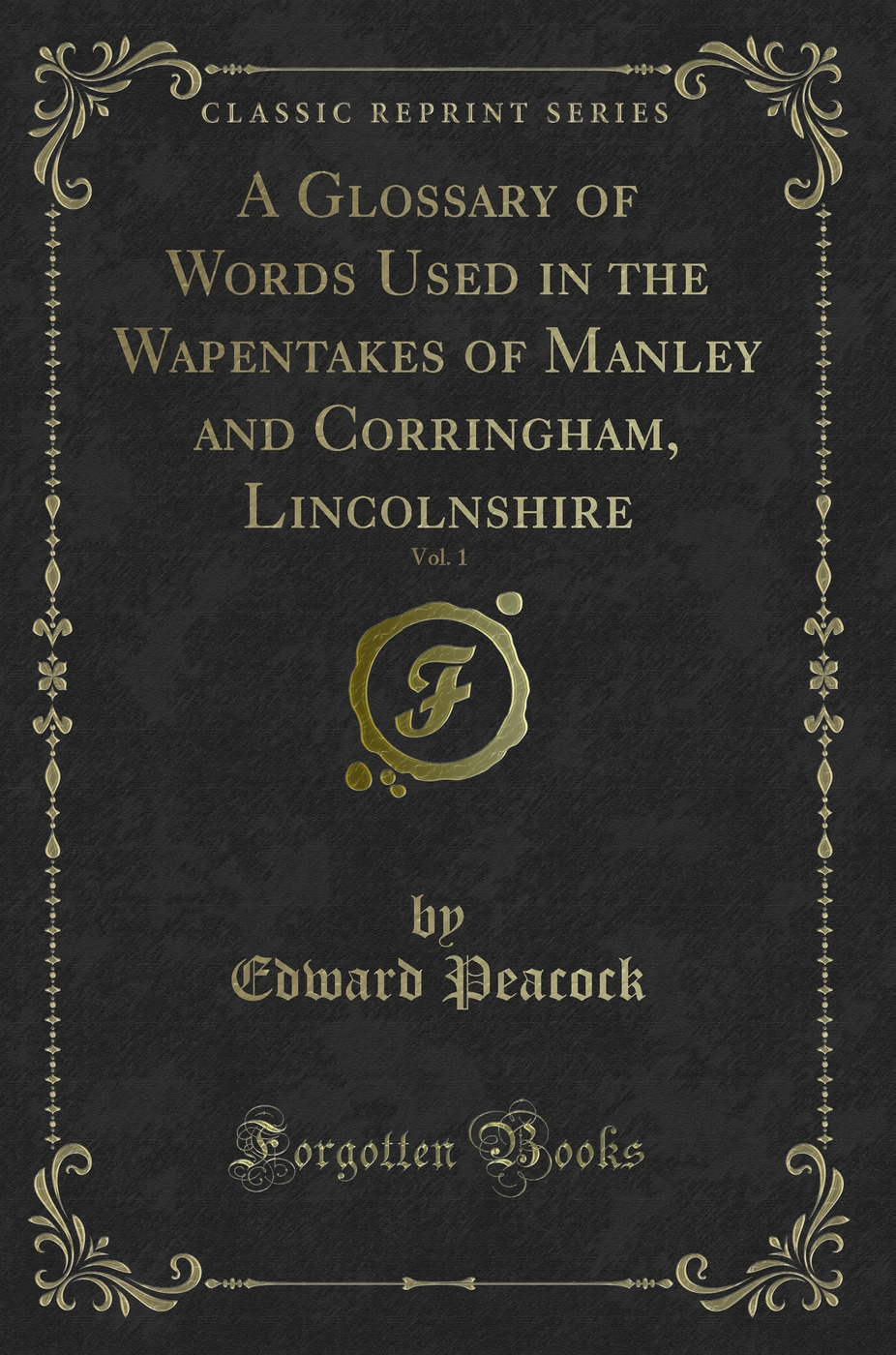 A Glossary of Words Used in the Wapentakes of Manley and Corringham, Lincolnshire, Vol. 1 (Classic Reprint)