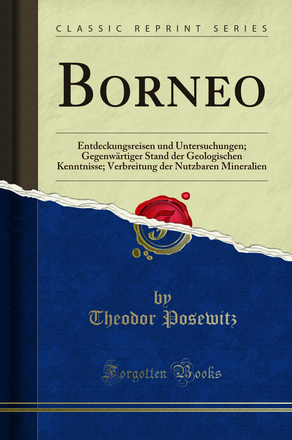 Borneo: Entdeckungsreisen und Untersuchungen; Gegenwärtiger Stand der Geologischen Kenntnisse; Verbreitung der Nutzbaren Mineralien (Classic Reprint)