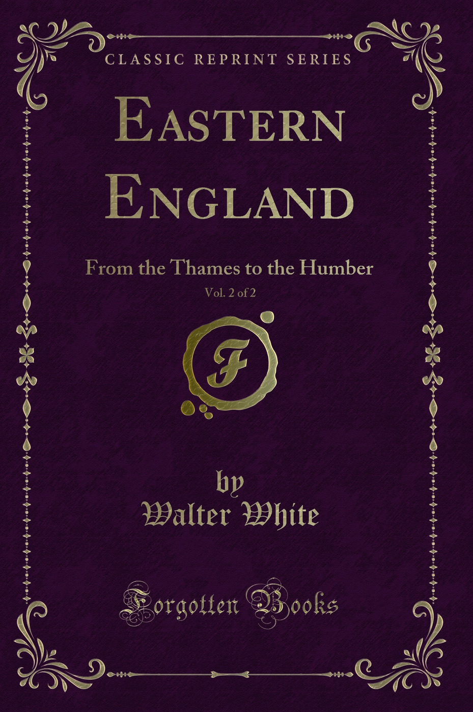 Eastern England, Vol. 2 of 2: From the Thames to the Humber (Classic Reprint)