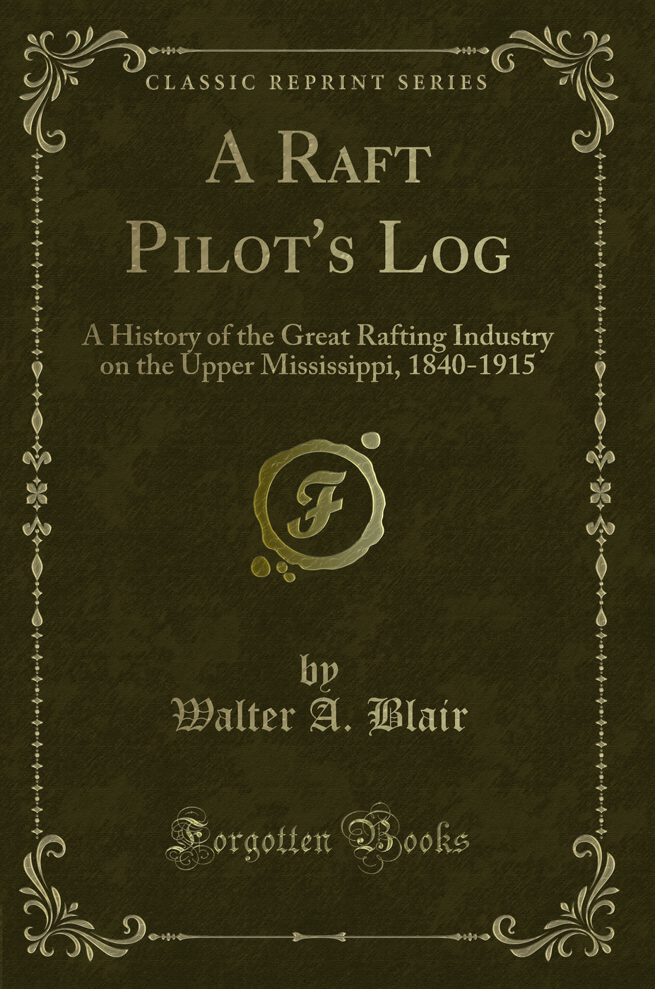 A Raft Pilot's Log: A History of the Great Rafting Industry on the Upper Mississippi, 1840-1915 (Classic Reprint)