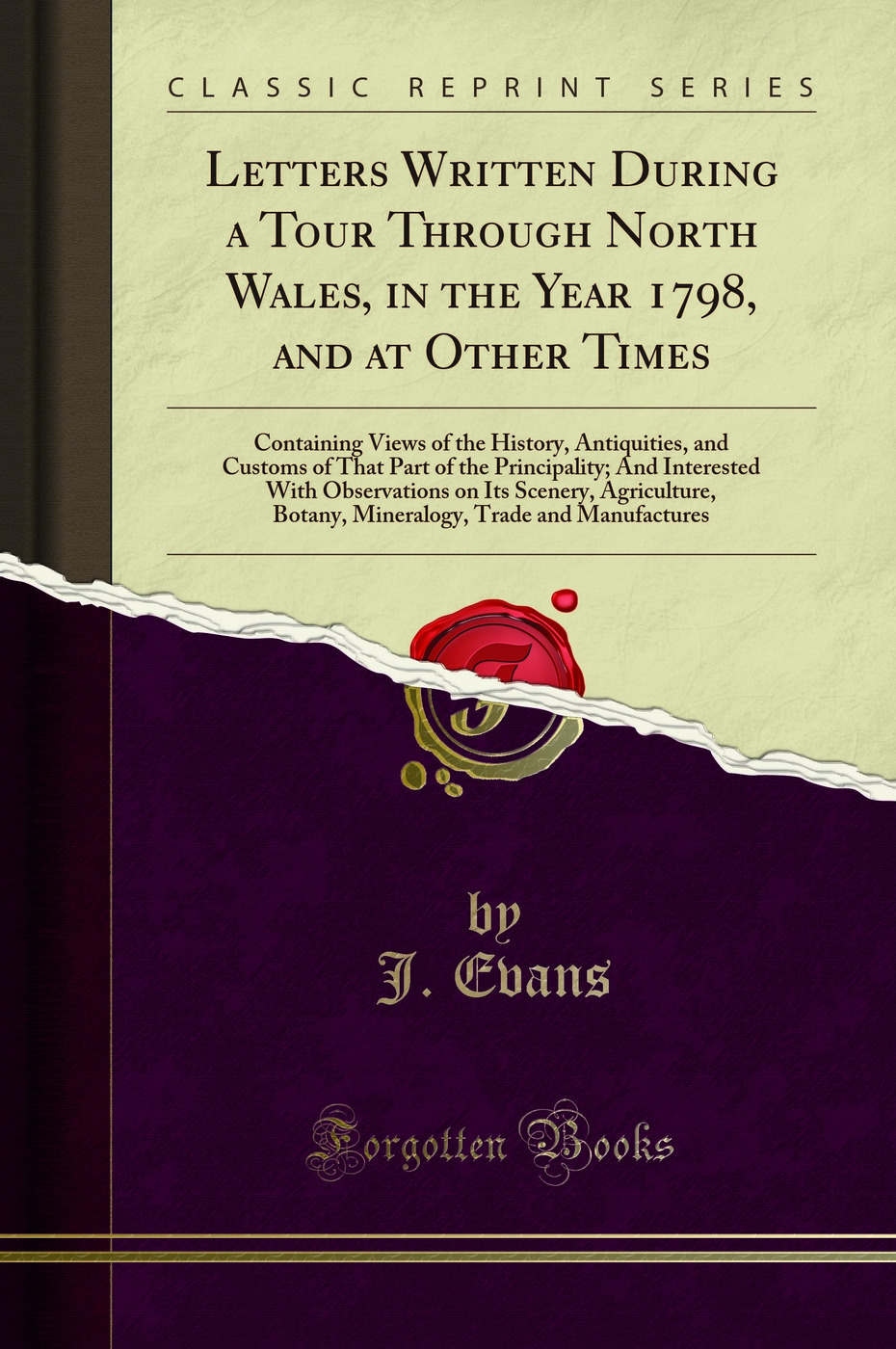 Letters Written During a Tour Through North Wales, in the Year 1798, and at Other Times: Containing Views of the History, Antiquities, and Customs of That Part of the Principality; And Interested With Observations on Its Scenery, Agriculture, Botany, Mine