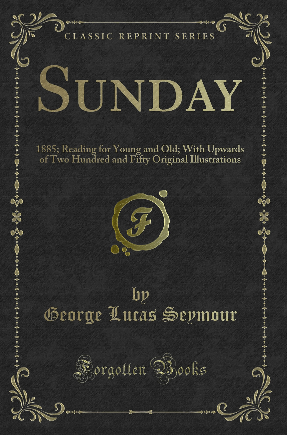 Sunday: 1885; Reading for Young and Old; With Upwards of Two Hundred and Fifty Original Illustrations (Classic Reprint)