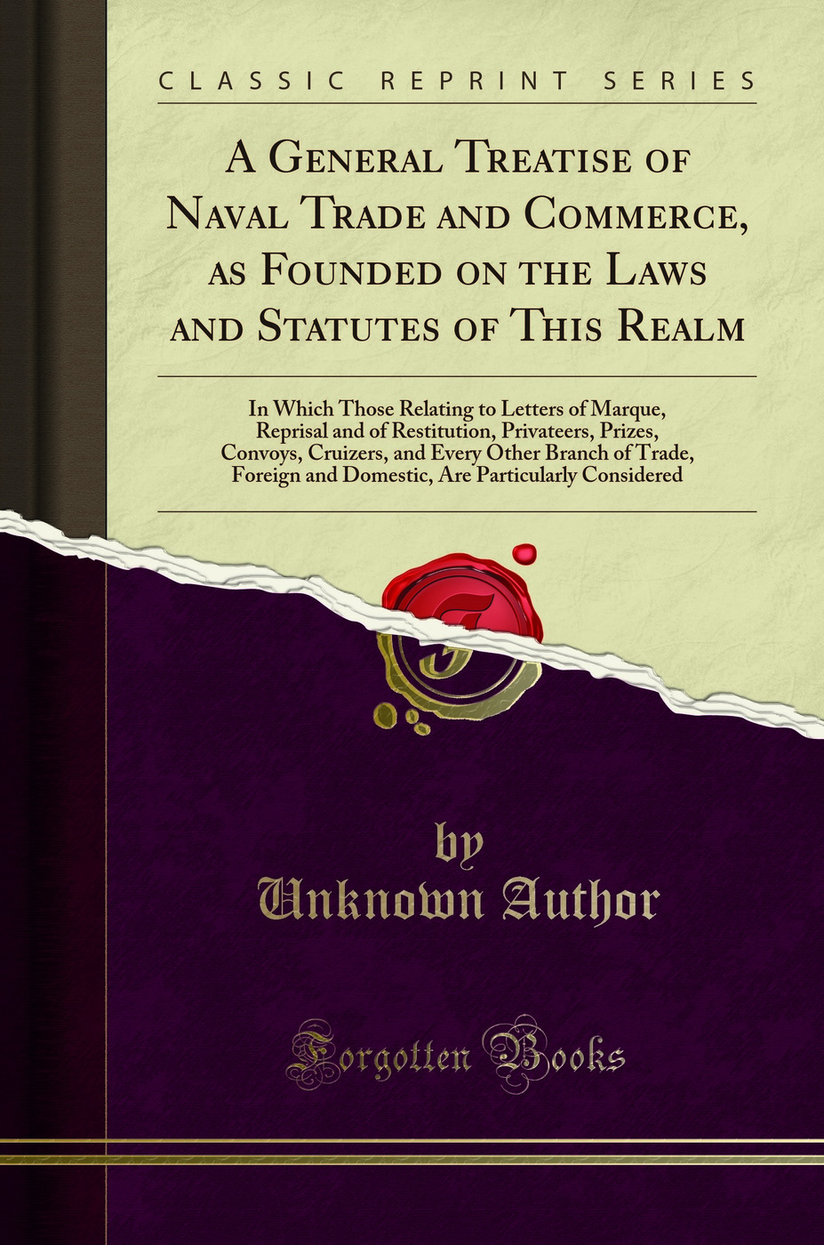 A General Treatise of Naval Trade and Commerce, as Founded on the Laws and Statutes of This Realm: In Which Those Relating to Letters of Marque, Reprisal and of Restitution, Privateers, Prizes, Convoys, Cruizers, and Every Other Branch of Trade, Foreign a