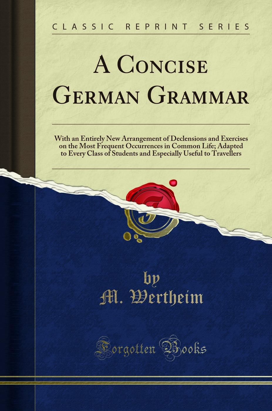 A Concise German Grammar: With an Entirely New Arrangement of Declensions and Exercises on the Most Frequent Occurrences in Common Life; Adapted to Every Class of Students and Especially Useful to Travellers (Classic Reprint)