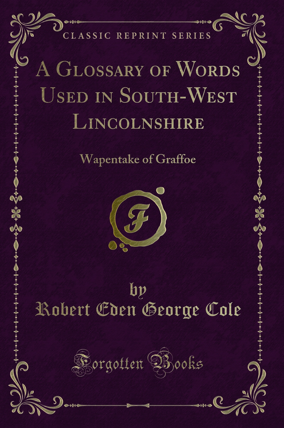 A Glossary of Words Used in South-West Lincolnshire: Wapentake of Graffoe (Classic Reprint)