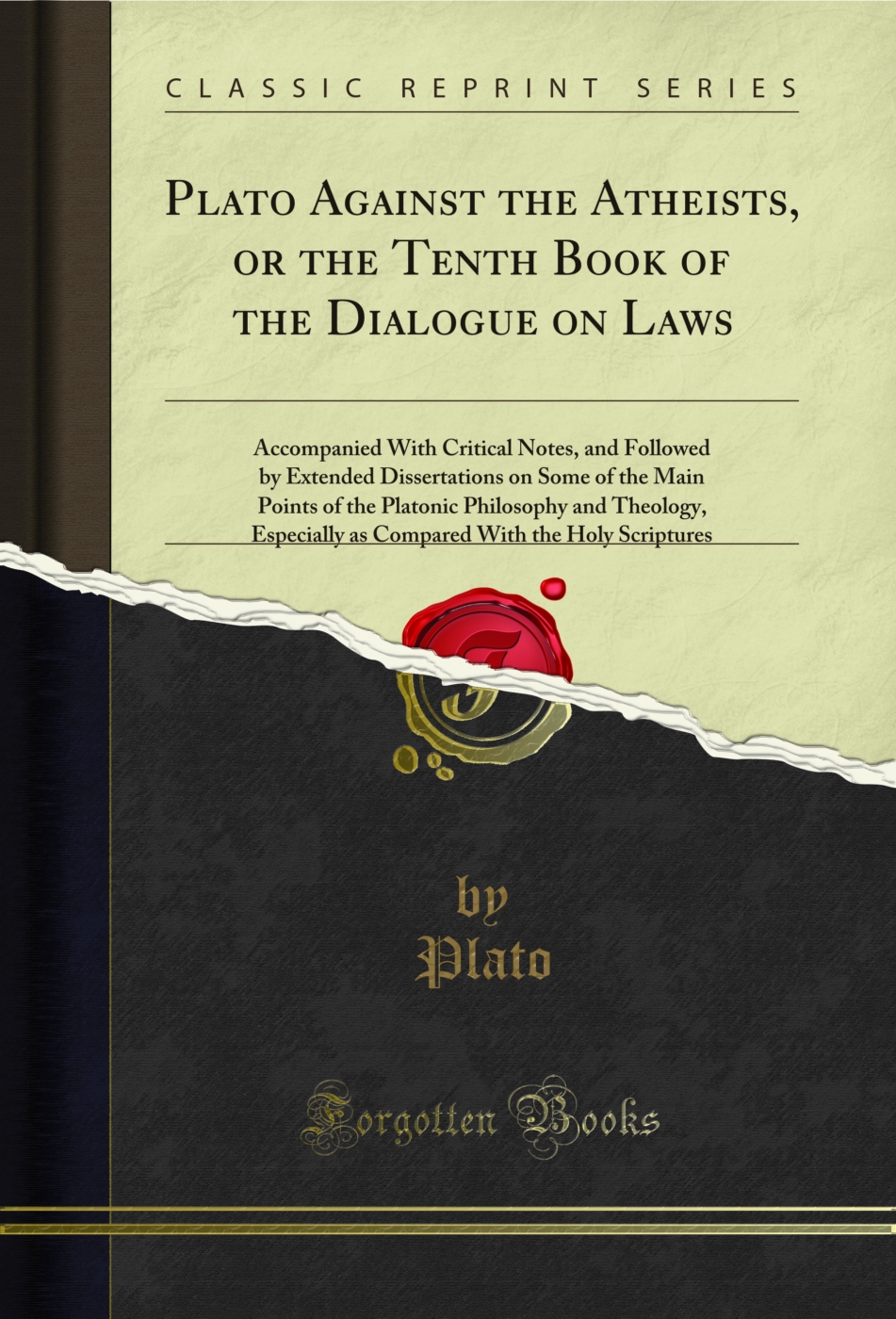 Plato Against the Atheists, or the Tenth Book of the Dialogue on Laws: Accompanied With Critical Notes, and Followed by Extended Dissertations on Some of the Main Points of the Platonic Philosophy and Theology, Especially as Compared With the Holy Scriptu