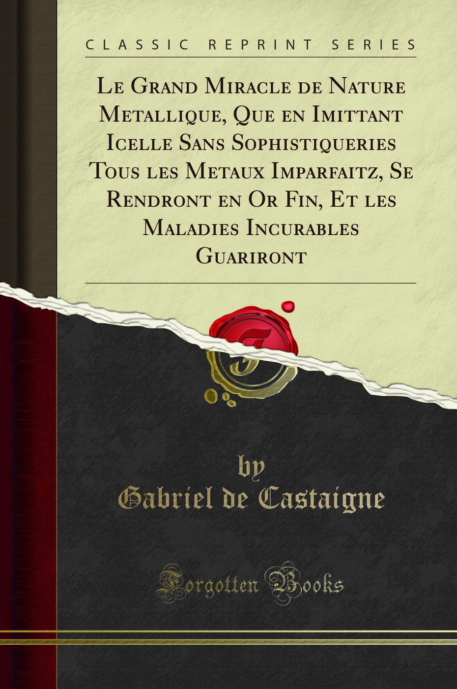 Le Grand Miracle de Nature Metallique, Que en Imittant Icelle Sans Sophistiqueries Tous les Metaux Imparfaitz, Se Rendront en Or Fin, Et les Maladies Incurables Guariront (Classic Reprint)