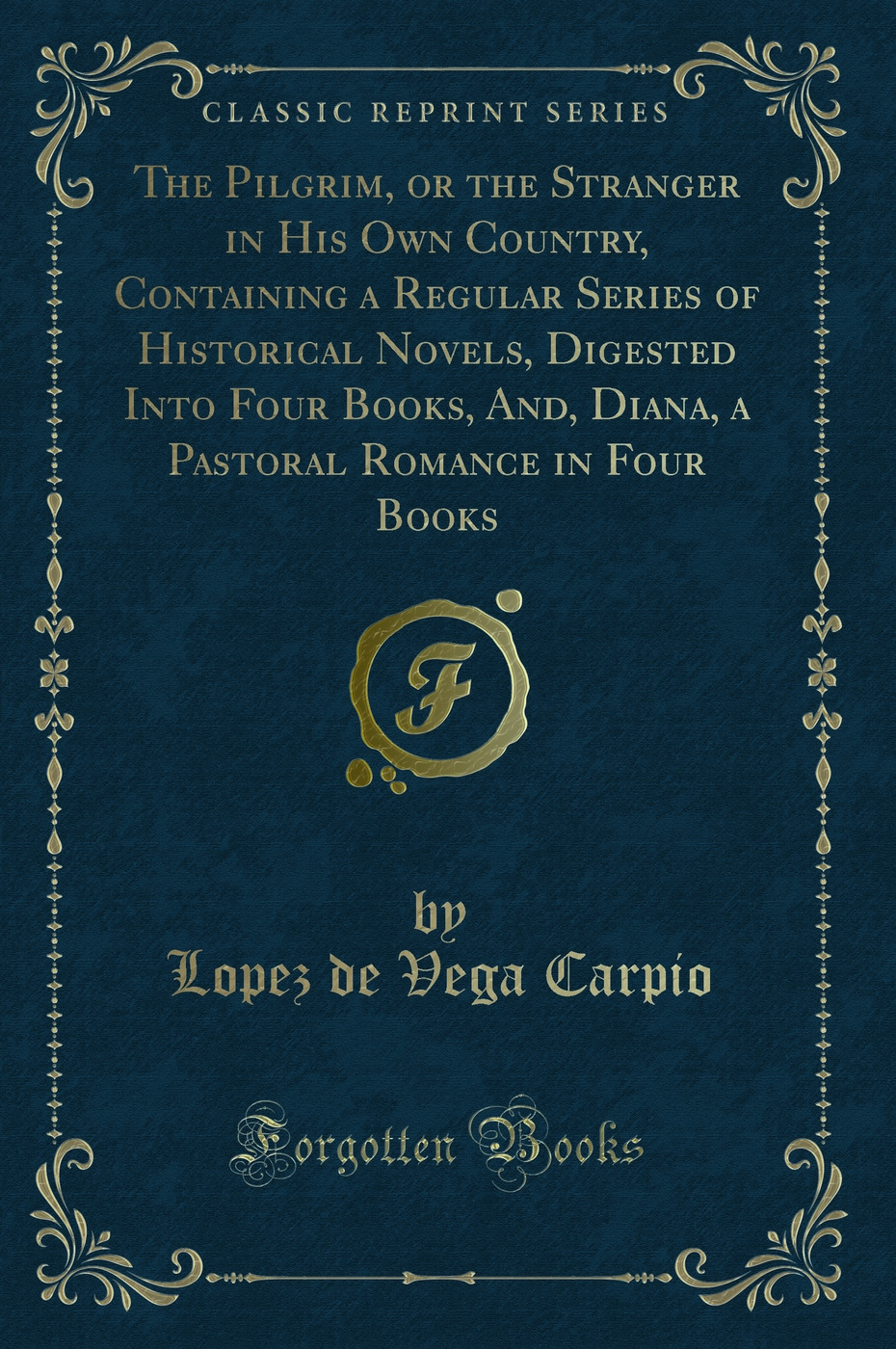The Pilgrim, or the Stranger in His Own Country, Containing a Regular Series of Historical Novels, Digested Into Four Books, And, Diana, a Pastoral Romance in Four Books (Classic Reprint)
