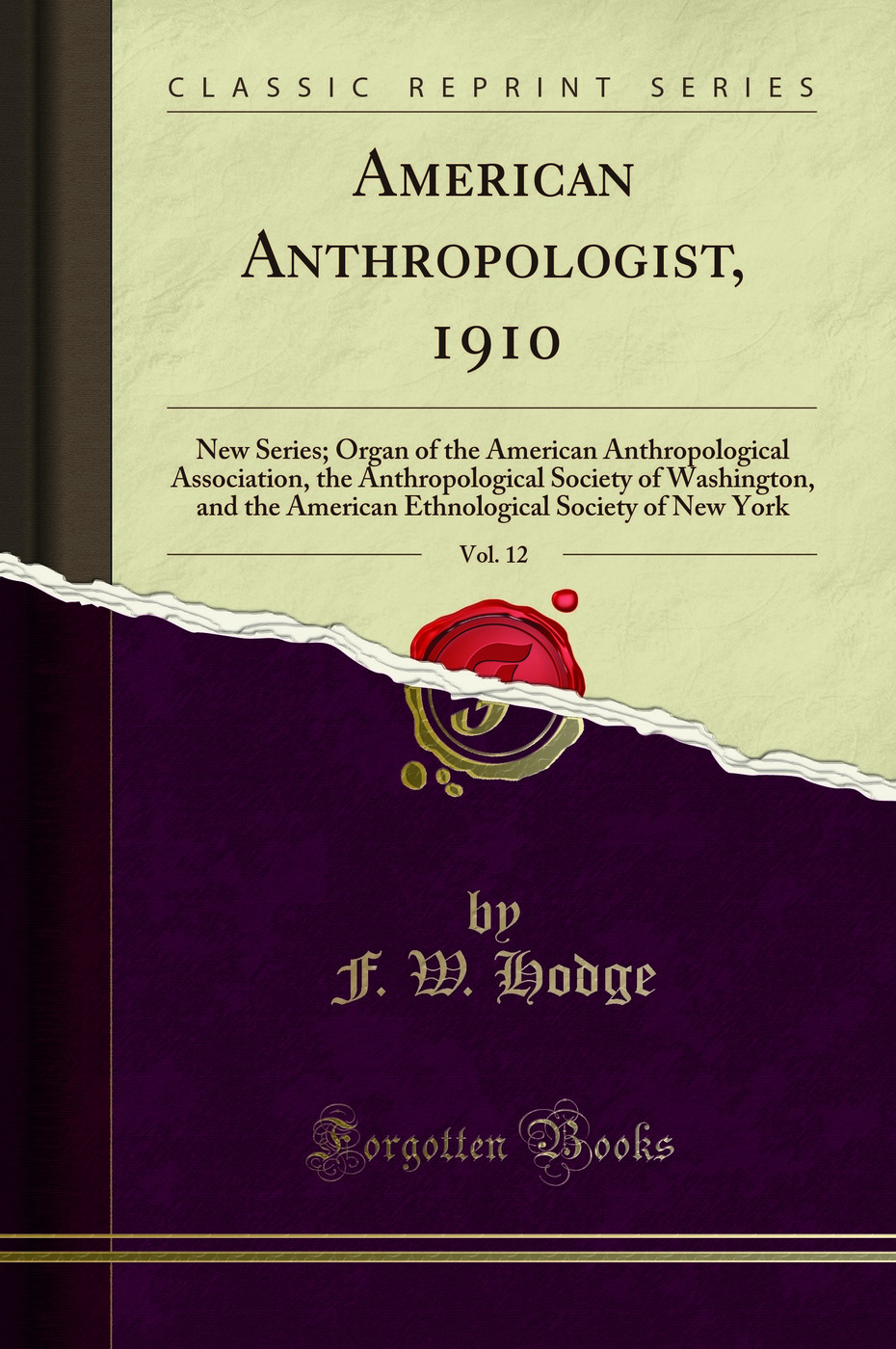 American Anthropologist, 1910, Vol. 12: New Series; Organ of the American Anthropological Association, the Anthropological Society of Washington, and the American Ethnological Society of New York (Classic Reprint)