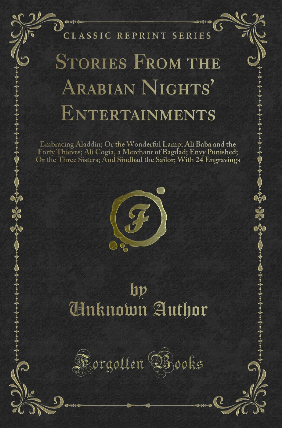 Stories From the Arabian Nights' Entertainments: Embracing Aladdin; Or the Wonderful Lamp; Ali Baba and the Forty Thieves; Ali Cogia, a Merchant of Bagdad; Envy Punished; Or the Three Sisters; And Sindbad the Sailor; With 24 Engravings (Classic Reprint)