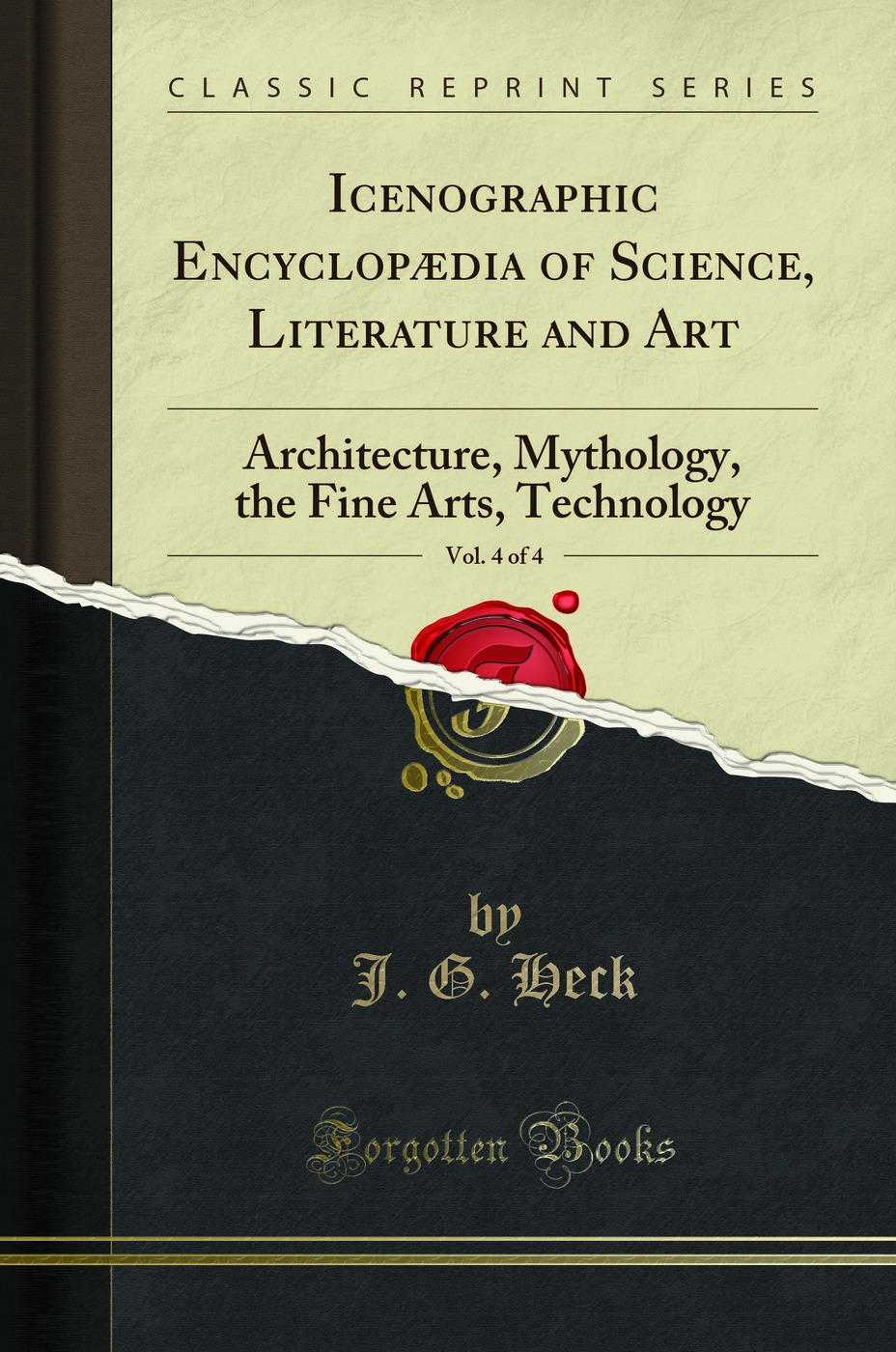 Icenographic Encyclopædia of Science, Literature and Art, Vol. 4 of 4: Architecture, Mythology, the Fine Arts, Technology (Classic Reprint)