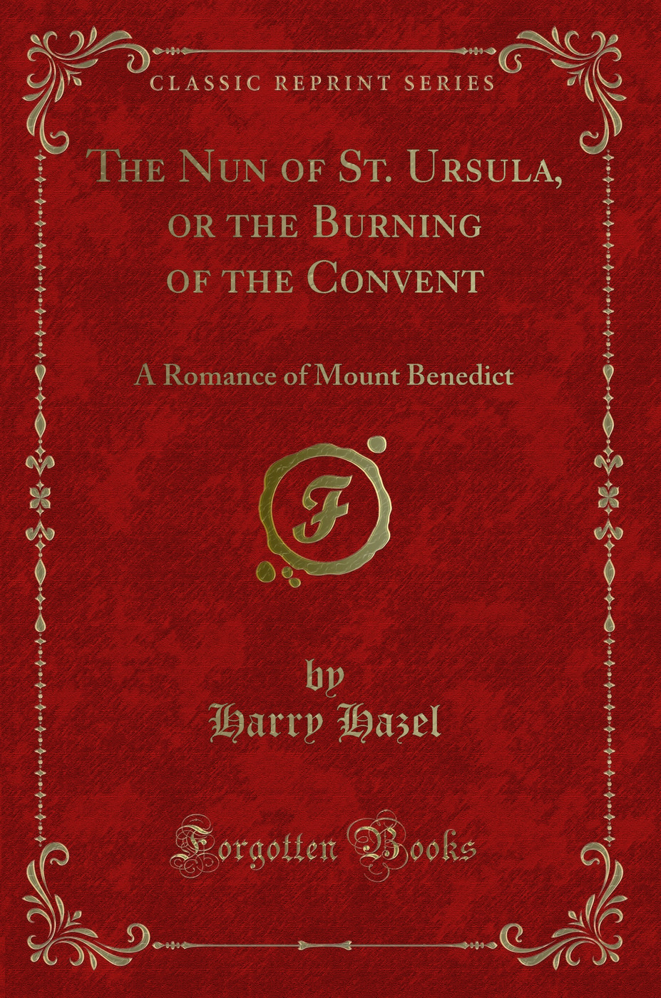 The Nun of St. Ursula, or the Burning of the Convent: A Romance of Mount Benedict (Classic Reprint)