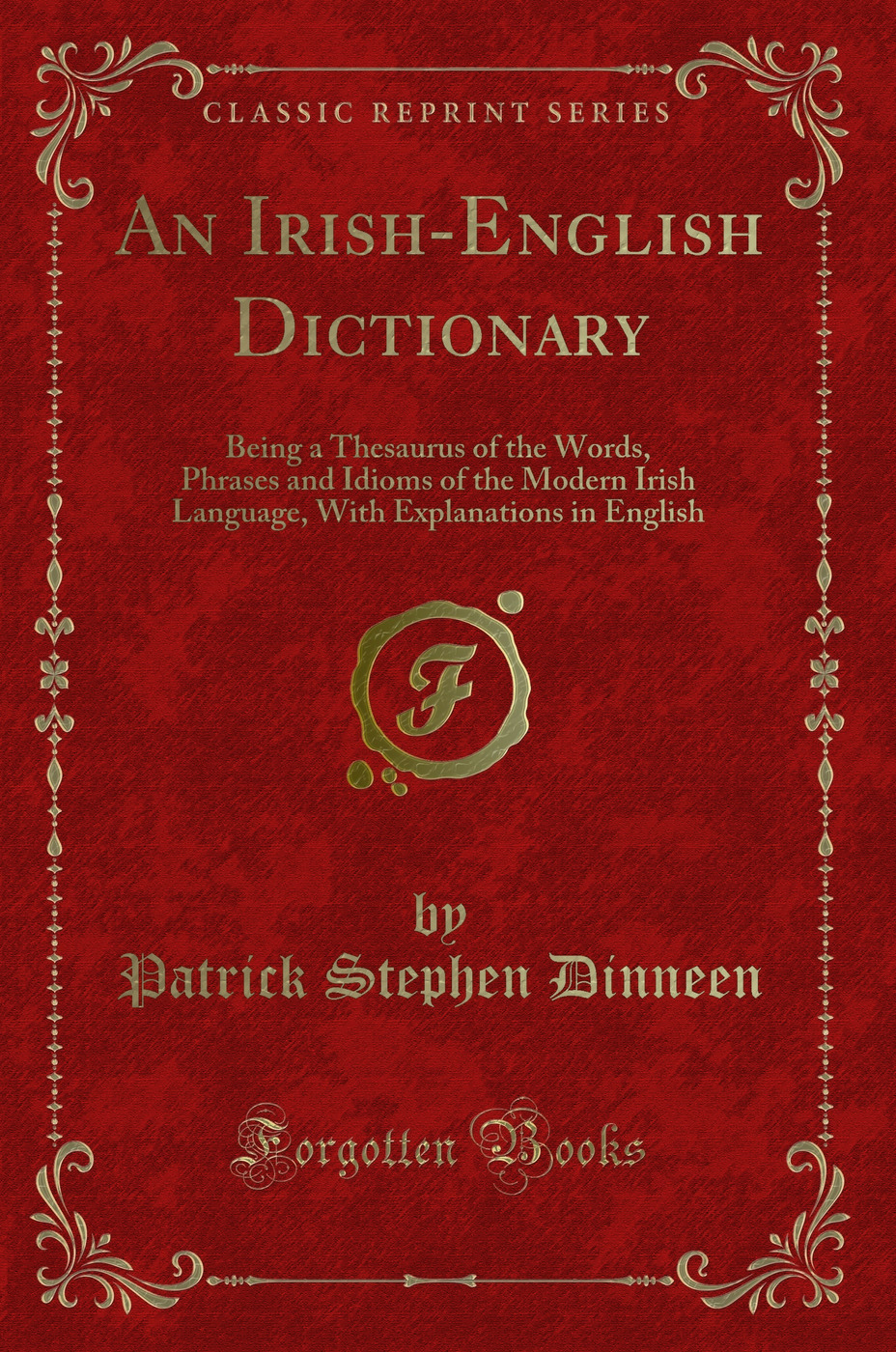 An Irish-English Dictionary: Being a Thesaurus of the Words, Phrases and Idioms of the Modern Irish Language, With Explanations in English (Classic Reprint)