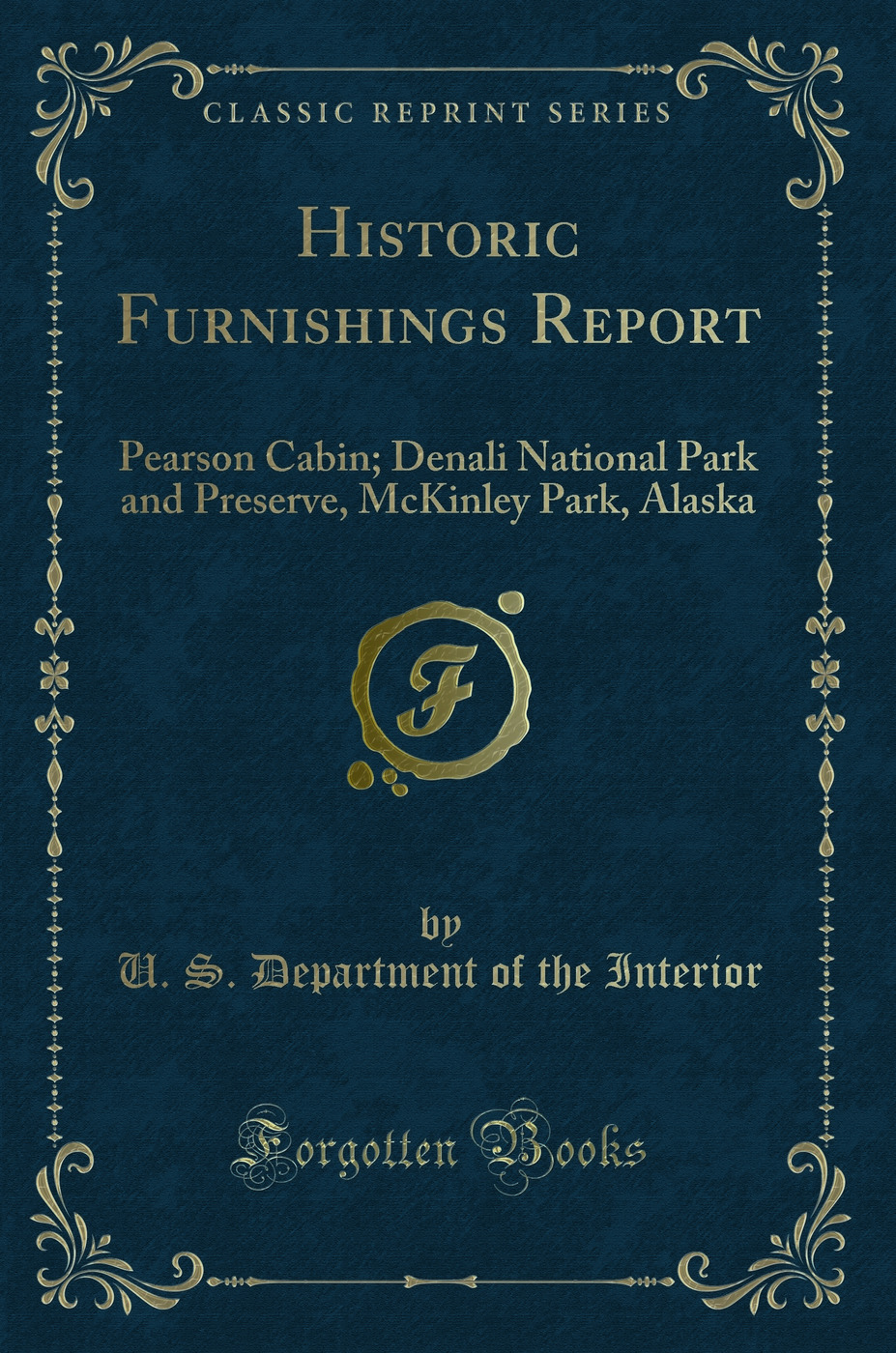 Historic Furnishings Report: Pearson Cabin; Denali National Park and Preserve, McKinley Park, Alaska (Classic Reprint)