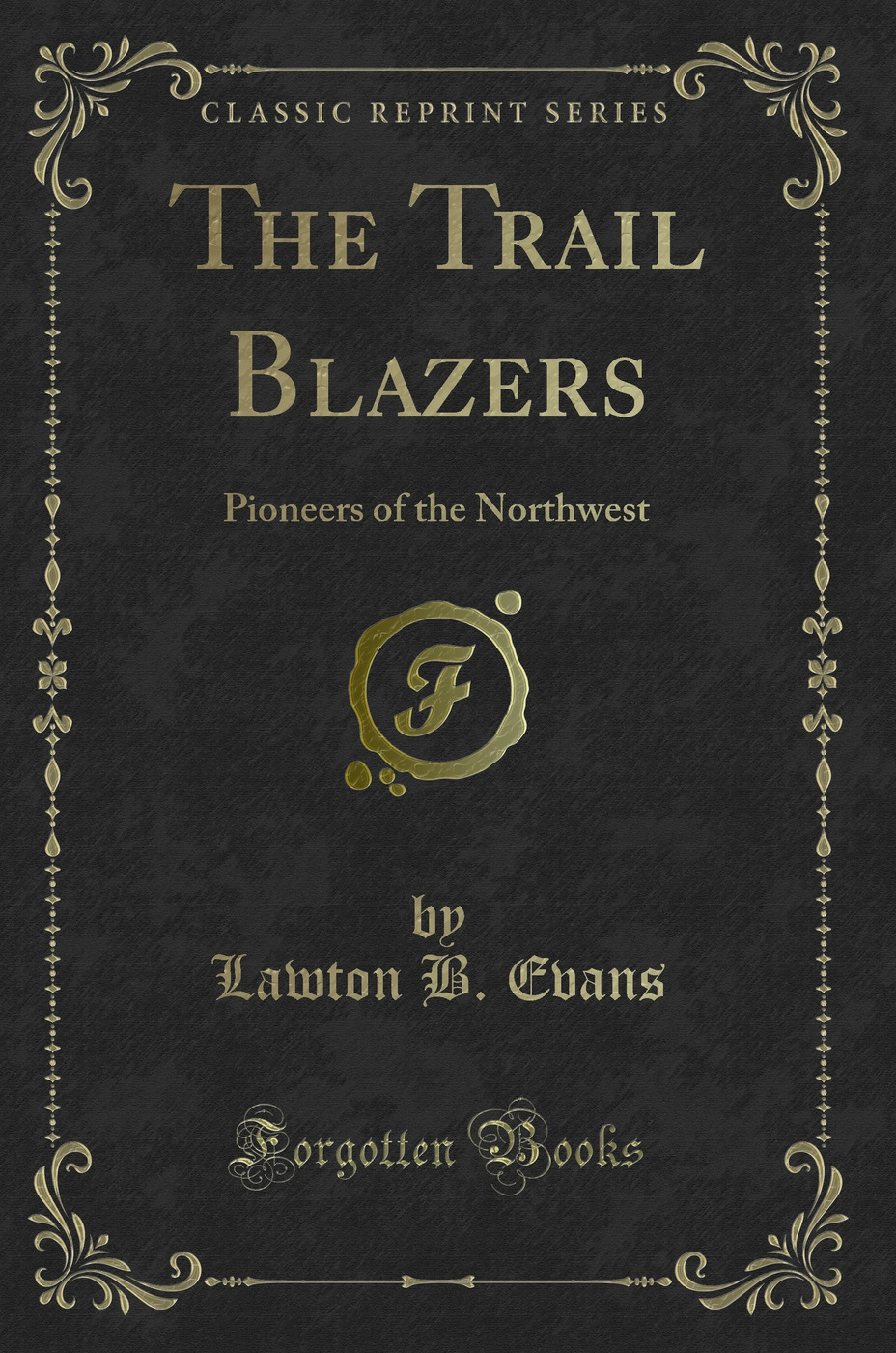 The Trail Blazers: Pioneers of the Northwest (Classic Reprint)