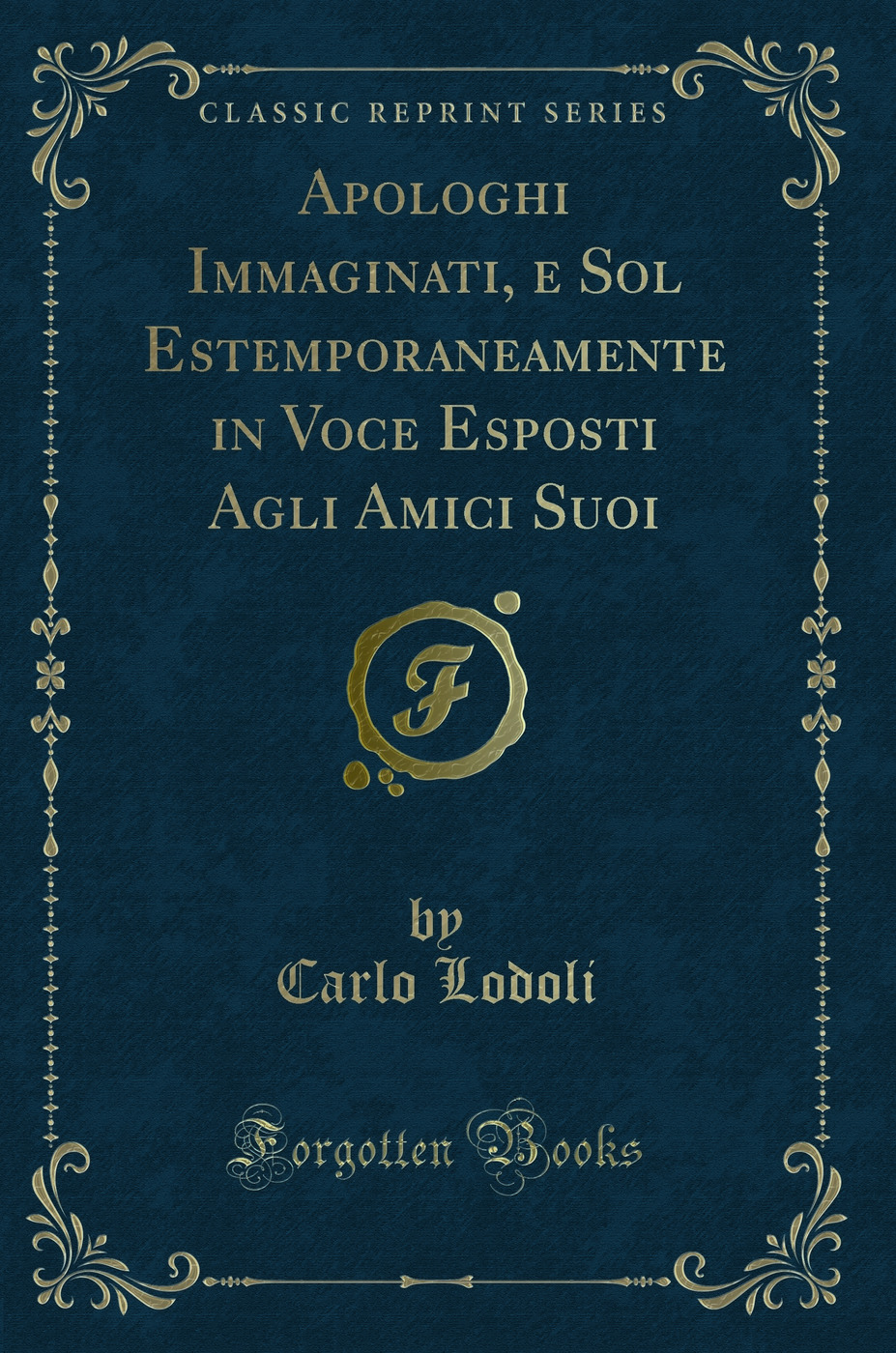 Apologhi Immaginati, e Sol Estemporaneamente in Voce Esposti Agli Amici Suoi (Classic Reprint)