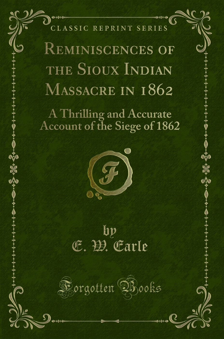Reminiscences of the Sioux Indian Massacre in 1862: A Thrilling and Accurate Account of the Siege of 1862 (Classic Reprint)