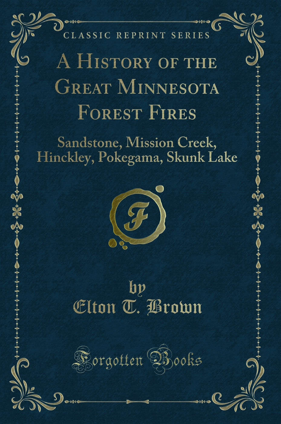 A History of the Great Minnesota Forest Fires: Sandstone, Mission Creek, Hinckley, Pokegama, Skunk Lake (Classic Reprint)