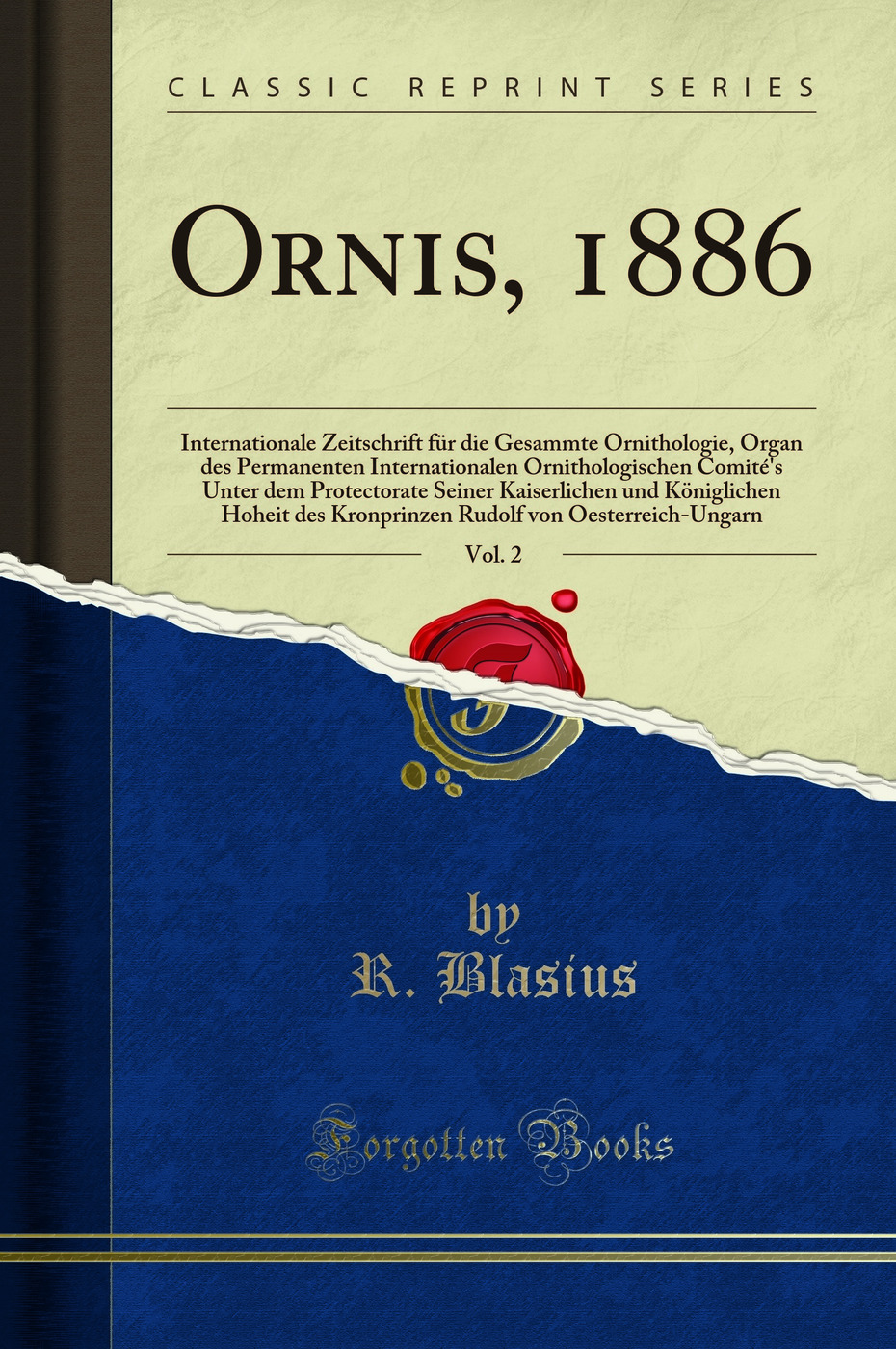 Ornis, 1886, Vol. 2: Internationale Zeitschrift für die Gesammte Ornithologie, Organ des Permanenten Internationalen Ornithologischen Comité's Unter dem Protectorate Seiner Kaiserlichen und Königlichen Hoheit des Kronprinzen Rudolf von Oesterreich-Unga