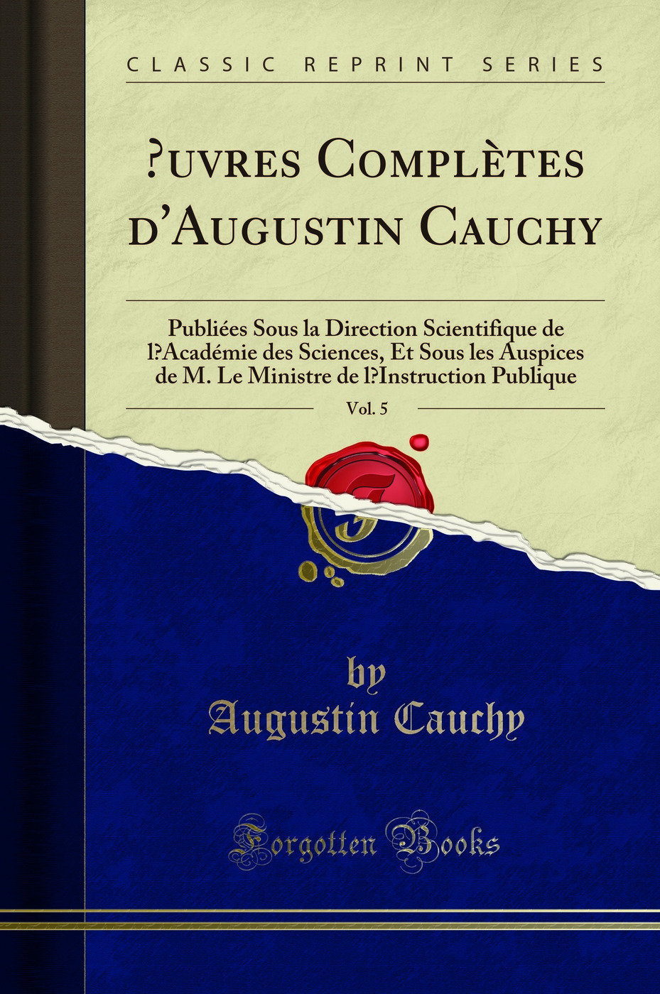 Œuvres Complètes d'Augustin Cauchy, Vol. 5: Publiées Sous la Direction Scientifique de l’Académie des Sciences, Et Sous les Auspices de M. Le Ministre de l’Instruction Publique (Classic Reprint)