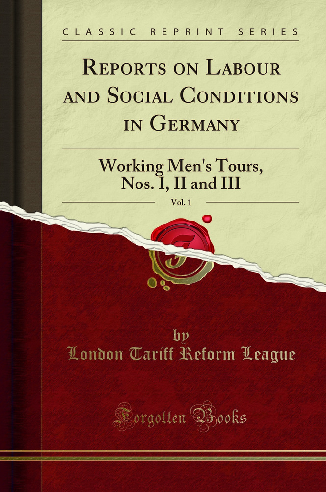 Reports on Labour and Social Conditions in Germany, Vol. 1: Working Men's Tours, Nos. I, II and III (Classic Reprint)