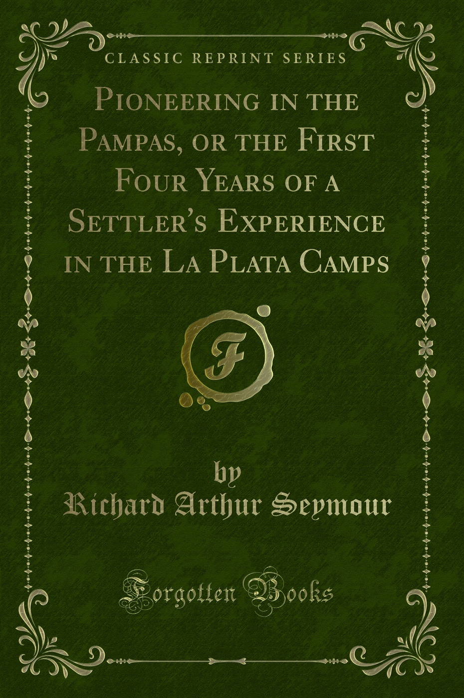 Pioneering in the Pampas, or the First Four Years of a Settler's Experience in the La Plata Camps (Classic Reprint)