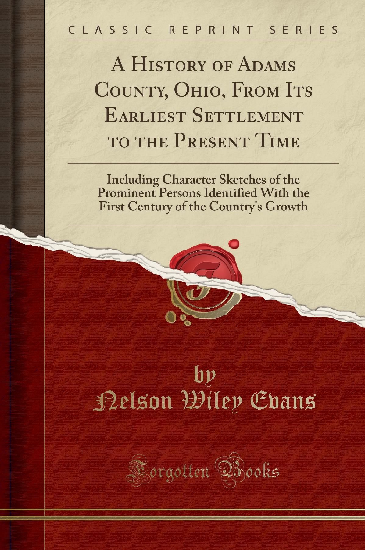 A History of Adams County, Ohio, From Its Earliest Settlement to the Present Time: Including Character Sketches of the Prominent Persons Identified With the First Century of the Country''s Growth (Classic Reprint)