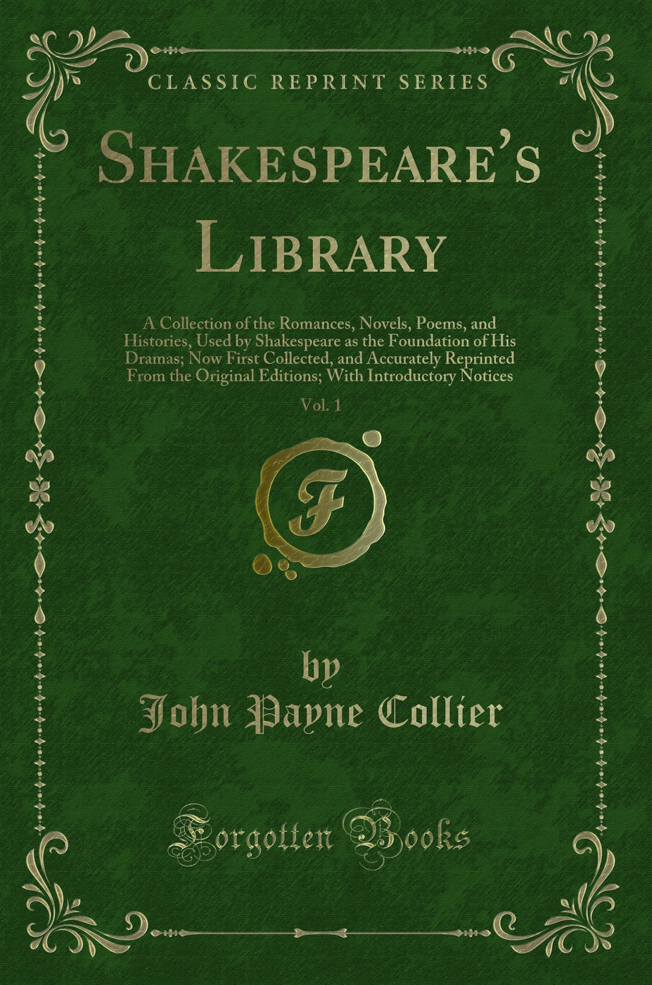 Shakespeare's Library, Vol. 1: A Collection of the Romances, Novels, Poems, and Histories, Used by Shakespeare as the Foundation of His Dramas; Now First Collected, and Accurately Reprinted From the Original Editions; With Introductory Notices
