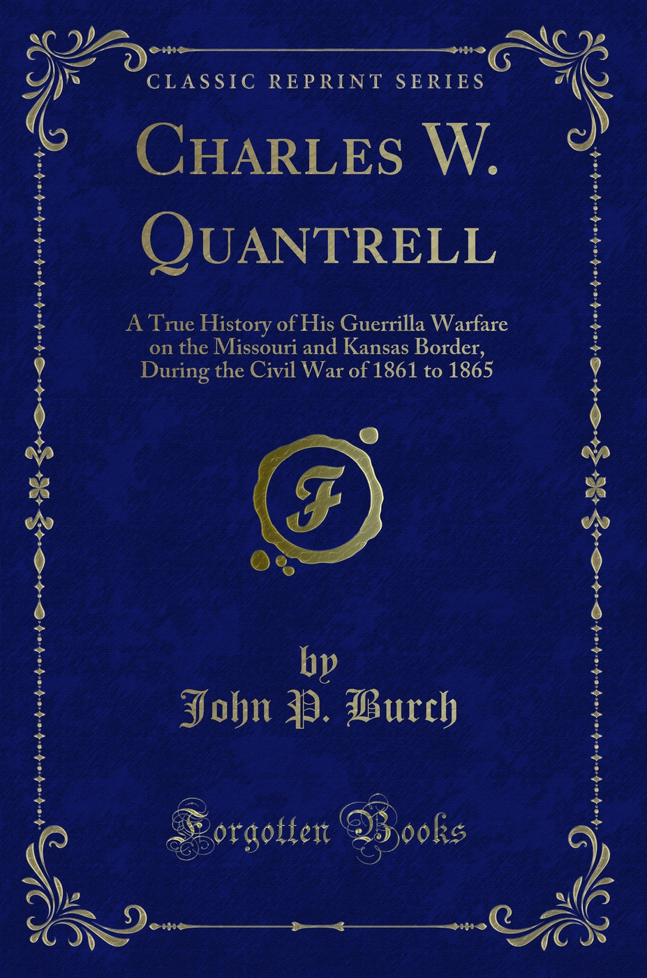 Charles W. Quantrell: A True History of His Guerrilla Warfare on the Missouri and Kansas Border, During the Civil War of 1861 to 1865 (Classic Reprint)