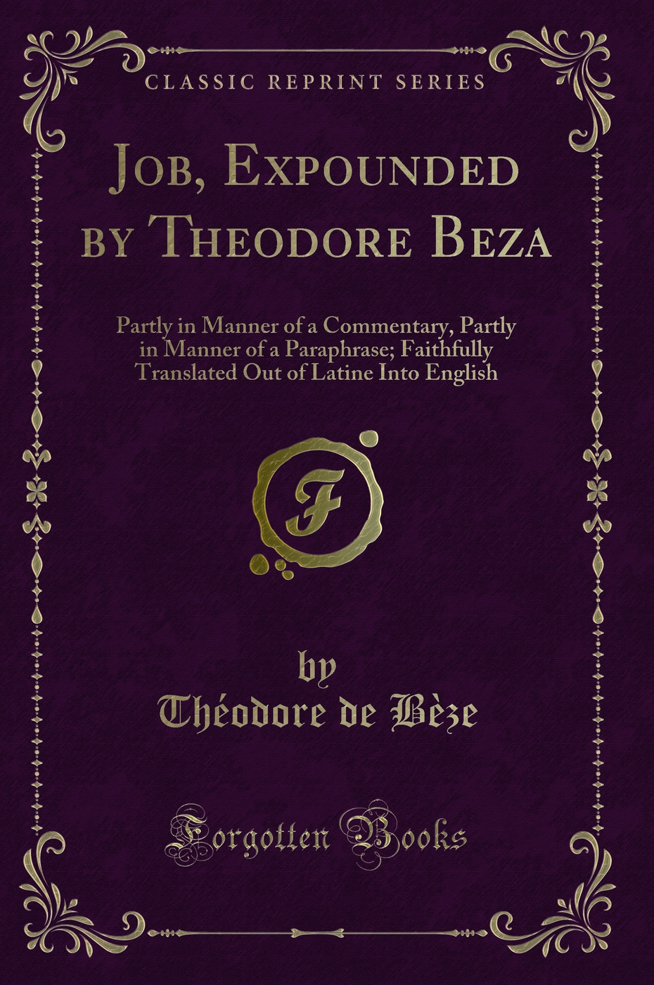 Job, Expounded by Theodore Beza: Partly in Manner of a Commentary, Partly in Manner of a Paraphrase; Faithfully Translated Out of Latine Into English (Classic Reprint)