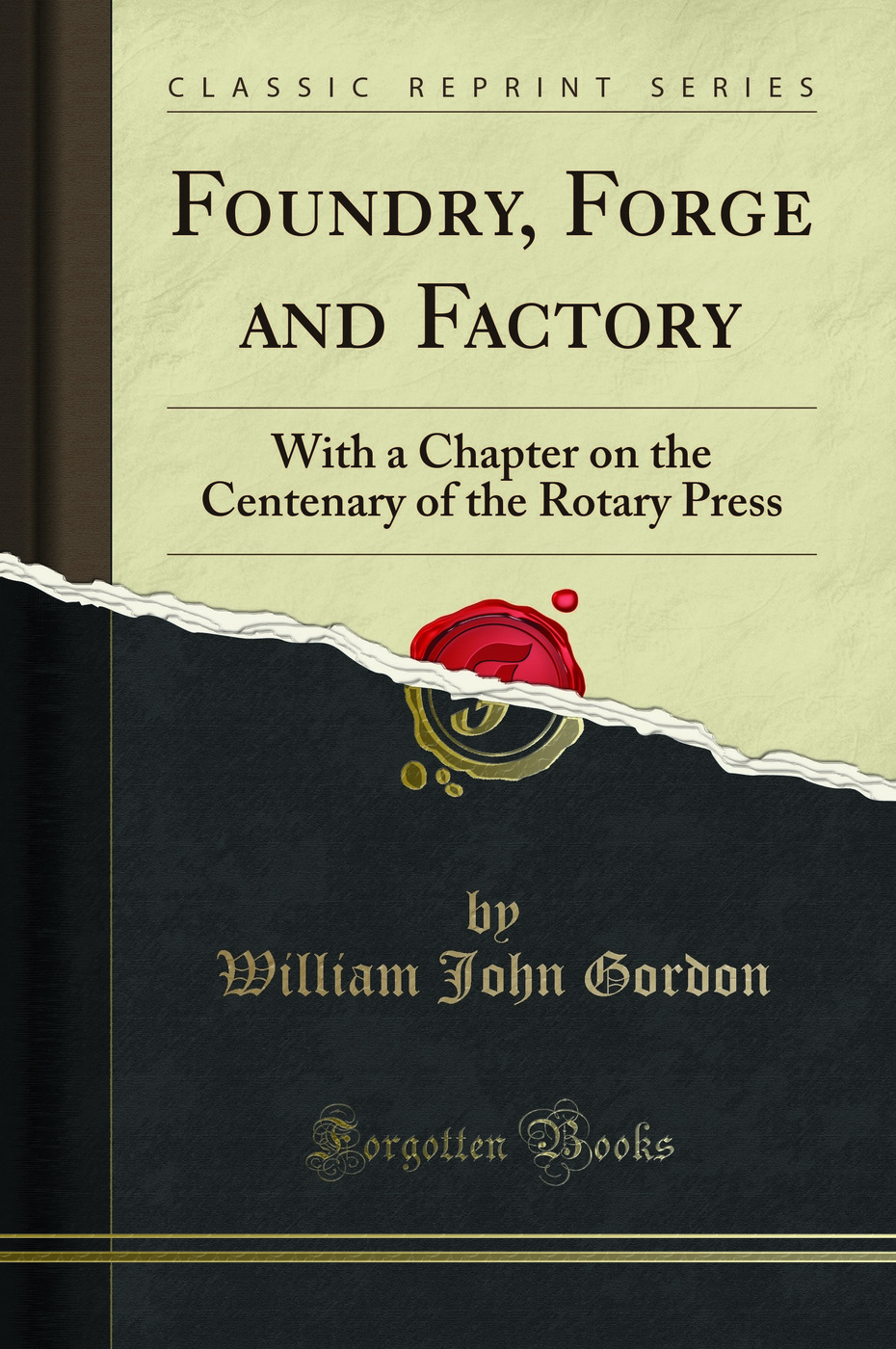 Foundry, Forge and Factory: With a Chapter on the Centenary of the Rotary Press (Classic Reprint)