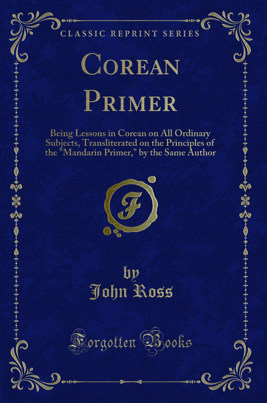 Corean Primer: Being Lessons in Corean on All Ordinary Subjects, Transliterated on the Principles of the Mandarin Primer, by the Same Author (Classic Reprint)