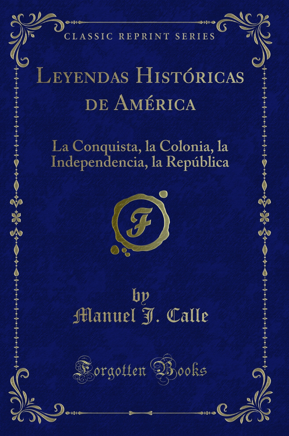 Leyendas Históricas de América: La Conquista, la Colonia, la Independencia, la República (Classic Reprint)