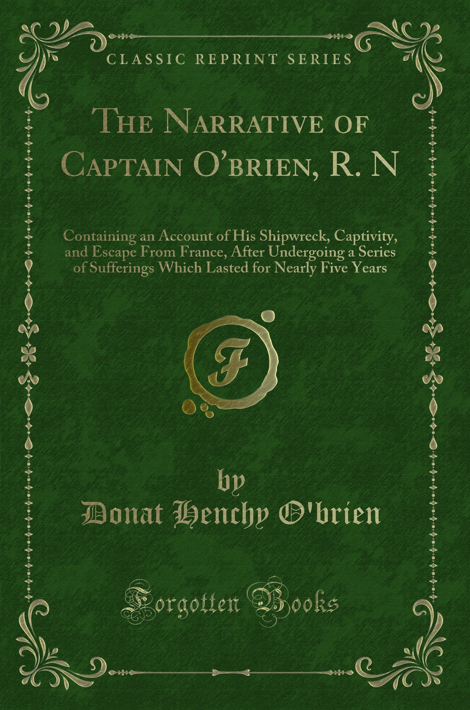 The Narrative of Captain O'brien, R. N: Containing an Account of His Shipwreck, Captivity, and Escape From France, After Undergoing a Series of Sufferings Which Lasted for Nearly Five Years (Classic Reprint)