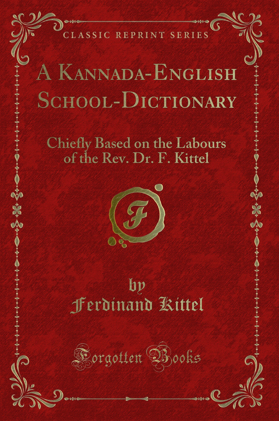 A Kannada-English School-Dictionary: Chiefly Based on the Labours of the Rev. Dr. F. Kittel (Classic Reprint)