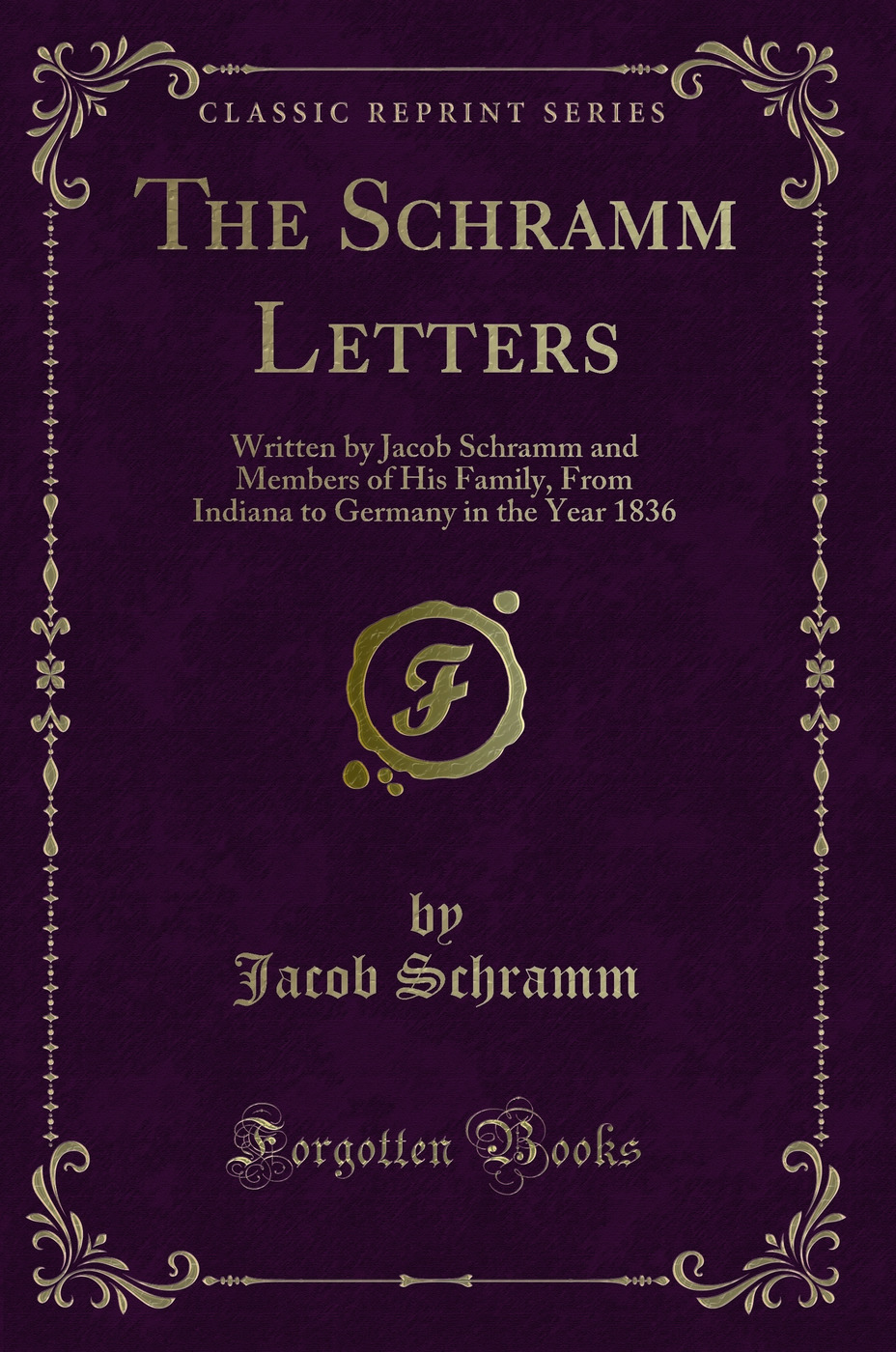 The Schramm Letters: Written by Jacob Schramm and Members of His Family, From Indiana to Germany in the Year 1836 (Classic Reprint)