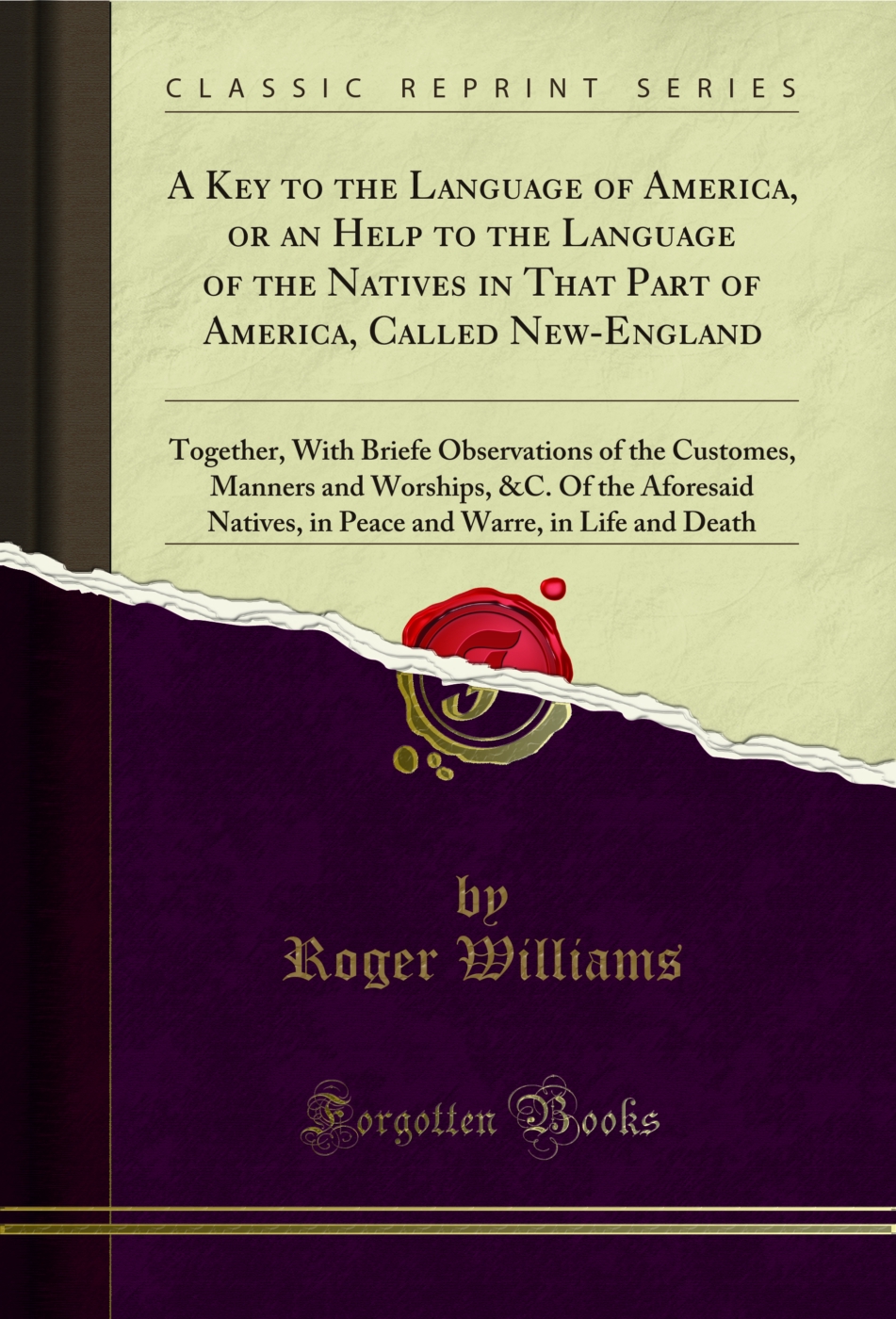 A Key to the Language of America, or an Help to the Language of the Natives in That Part of America, Called New-England: Together, With Briefe Observations of the Customes, Manners and Worships, &C. Of the Aforesaid Natives, in Peace and Warre, in Life an