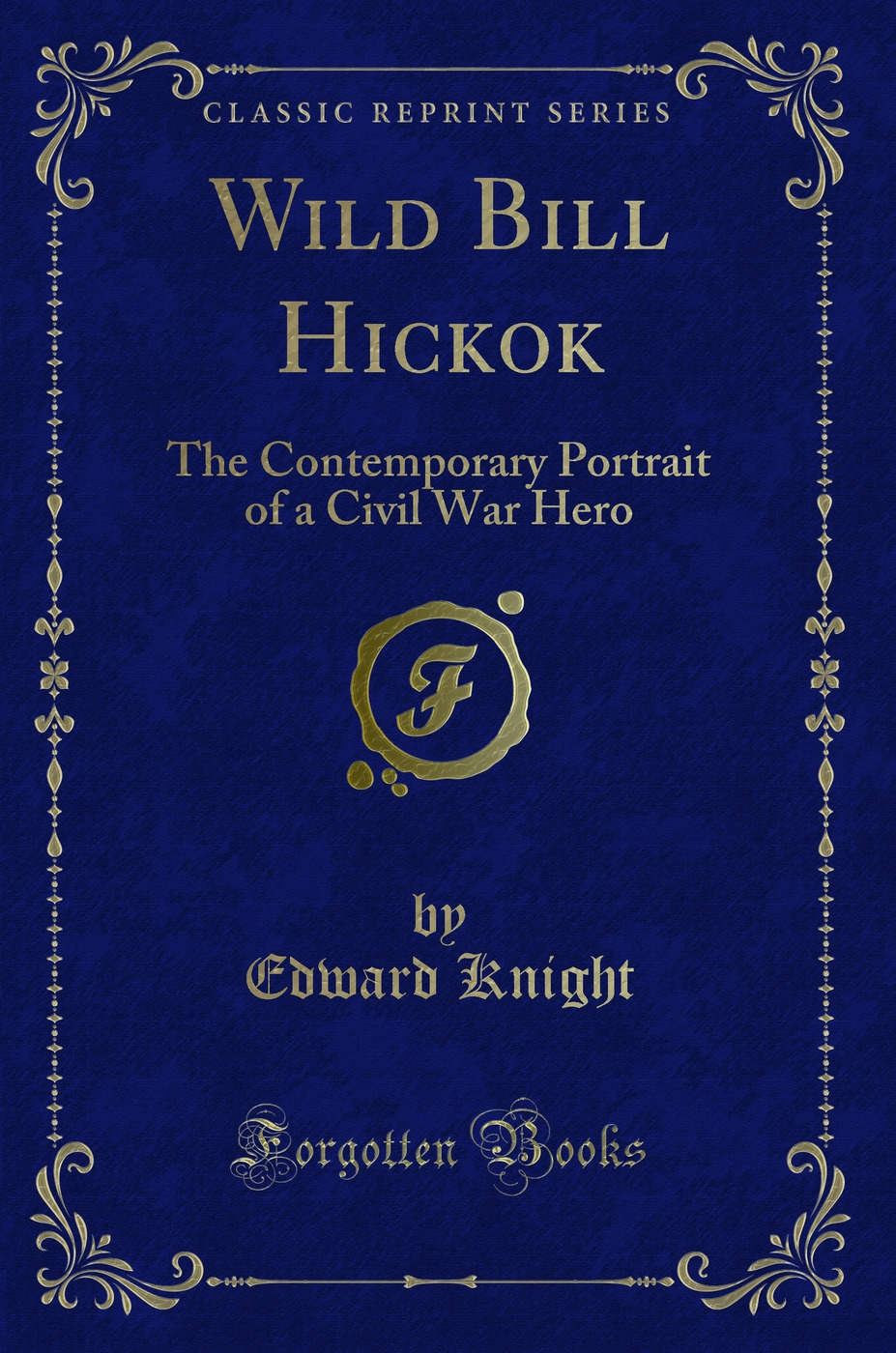 Wild Bill Hickok: The Contemporary Portrait of a Civil War Hero (Classic Reprint)