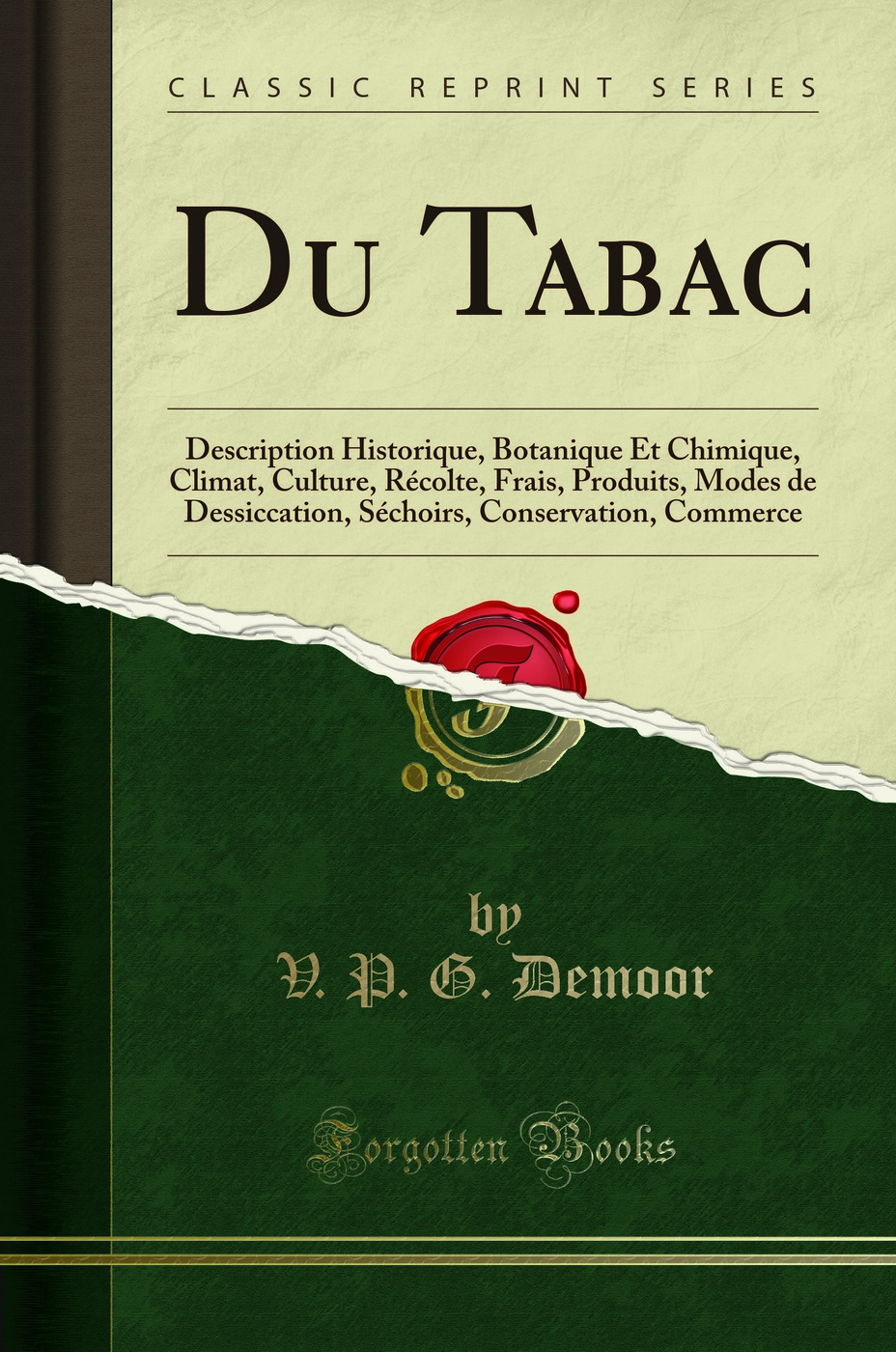 Du Tabac: Description Historique, Botanique Et Chimique, Climat, Culture, Récolte, Frais, Produits, Modes de Dessiccation, Séchoirs, Conservation, Commerce (Classic Reprint)