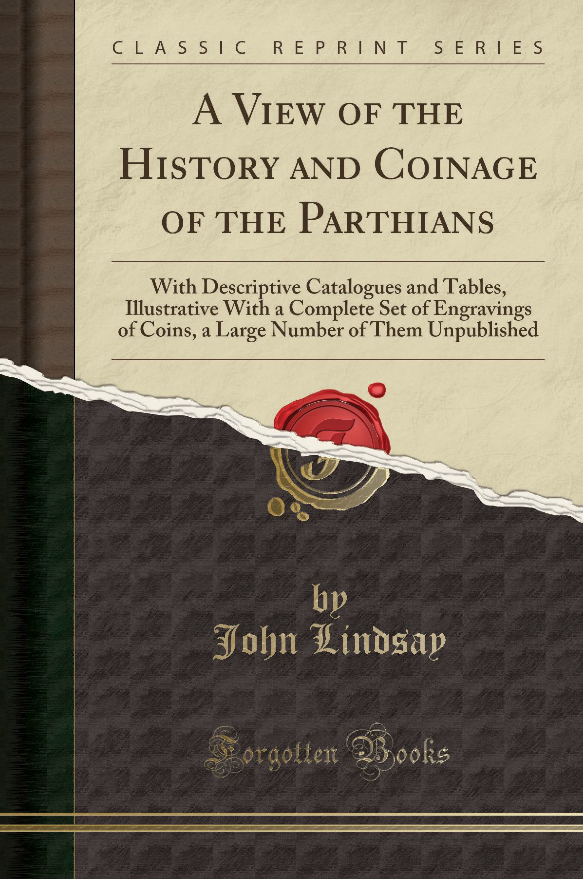 A View of the History and Coinage of the Parthians: With Descriptive Catalogues and Tables, Illustrative With a Complete Set of Engravings of Coins, a Large Number of Them Unpublished (Classic Reprint)
